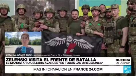 Informe Desde Sloviansk Zelenski Visita Frente De Batalla Y Celebra