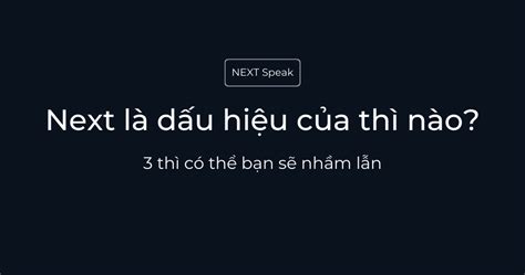 Next là d u hi u c a thì nào 3 thì có th b n s nh m l n NEXT Speak