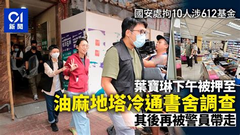 國安處拘10人涉612基金 葉寶琳被押至油麻地塔冷通書舍調查｜01新聞｜國安法｜國難忠醫｜612人道支援基金｜國安處｜警方 Youtube