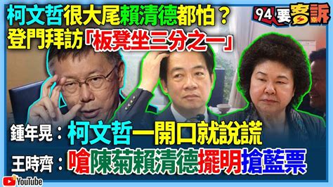 【94要客訴】柯文哲很大尾賴清德都怕？登門拜訪「板凳坐三分之一」！鍾年晃：柯文哲一開口就說謊！王時齊：嗆陳菊賴清德擺明搶藍票 Youtube