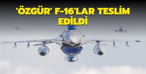 ÖZGÜR leştirilen ilk F 16 lar Hava Kuvvetlerine teslim edildi