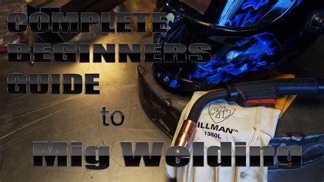 Complete Beginners Guide To Getting Started Mig Welding Youtube