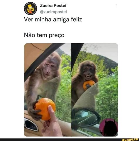 Zueira Postei Zueirapostei Ver Minha Amiga Feliz N O Tem Pre O