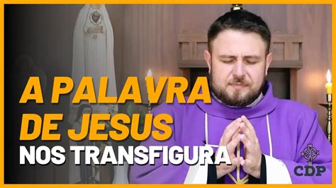 A Palavra De Jesus Nos Transfigura Homilia Padre Mario Sartori