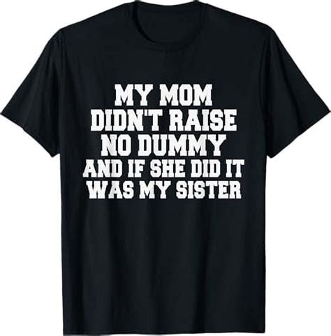 My Mom Didnt Raise No Dummy And If She Did It Was Sister T Shirt