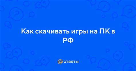 Ответы Mail: Как скачивать игры на ПК в РФ