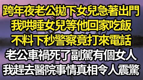 跨年夜老公拋下女兒急著出門，我哄睡女兒等他回家吃飯，不料下秒警察竟打來電話，老公車禍死了副駕有個女人，我趕去醫院事情真相令人震驚 故事 情感 情感故事 人生 人生經驗 人生故事 生活哲學