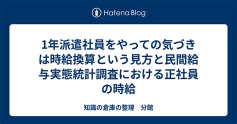 1年派遣社員をやっての気づきは時給換算という見方と民間給与実態統計調査における正社員の時給 知識の倉庫の整理 分館