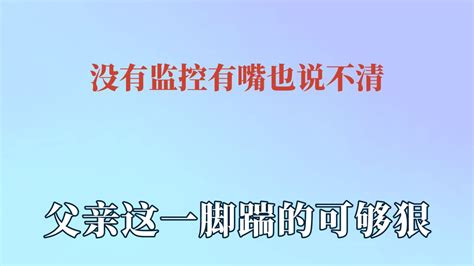 没有监控有嘴也说不清，父亲这一脚踹的可够狠，这滑跪是认真的吗 腾讯视频