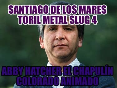 Meme Creator Funny Santiago De Los Mares Toril Coleccion Abby Hatcher