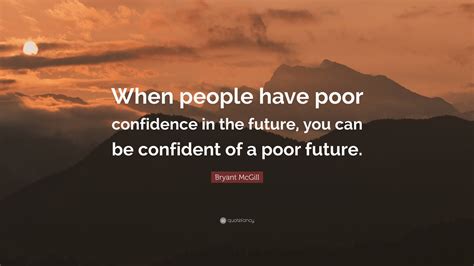 Bryant McGill Quote When People Have Poor Confidence In The Future