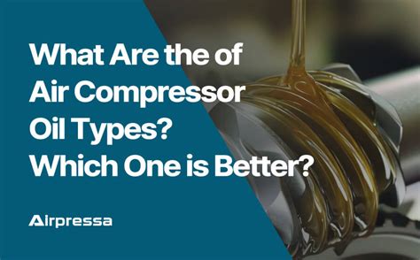 What Are The Of Air Compressor Oil Types Which One Is Better Airpressa