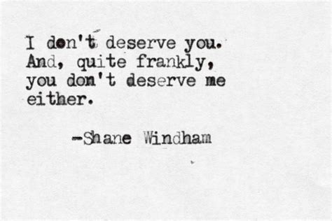 I Don T Deserve You And Quite Frankly You Don T Deserve Me Either