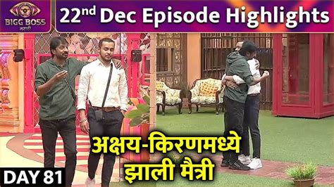 अक्षय किरणमध्ये झाली मैत्री 22nd Dec Episode Highlights Bigg Boss