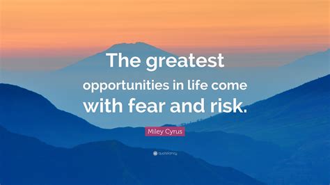 Miley Cyrus Quote The Greatest Opportunities In Life Come With Fear