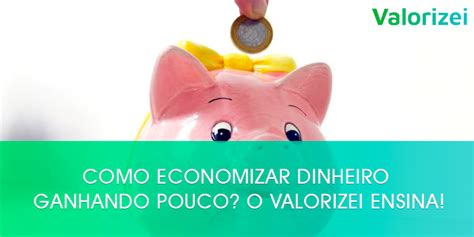 Como Economizar Dinheiro Ganhando Pouco O Valorizei Ensina