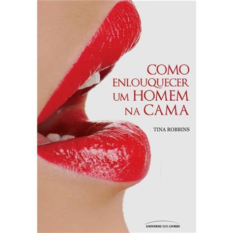 Livro Como Enlouquecer Um Homem Na Cama Tina Robbins Sexo No