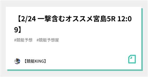 【👑2 24 一撃含むオススメ🔥🔥宮島5r 12 09👑】｜【👑競艇king👑】