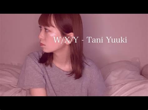 W X Y Tani Yuuki Youtube