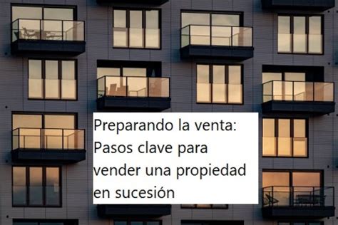 Preparando La Venta Pasos Clave Para Vender Una Propiedad En Sucesi N