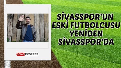 Sivassporun Eski Futbolcusu Yeniden Sivasspor Da Sivas Haberleri