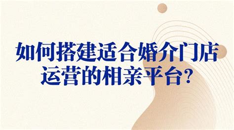 如何搭建适合婚介门店运营的相亲平台？ 知乎