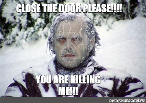 Meme: "CLOSE THE DOOR PLEASE!!!! YOU ARE KILLING ME!!!" - All Templates - Meme-arsenal.com