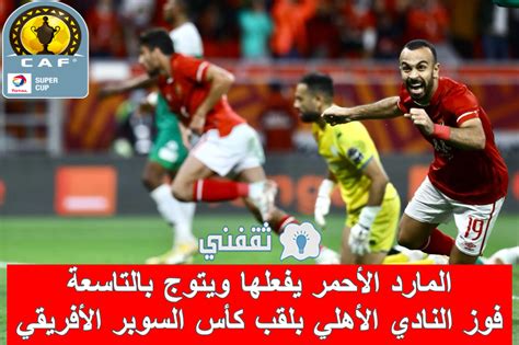 ملخص و نتيجة مباراة الأهلي والرجاء كأس السوبر الأفريقي وموعد المواجهة المقبلة المارد الأحمر