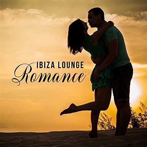 Play Ibiza Lounge Romance Chillout Music For Lovers Romantic Songs