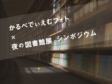 かるぺでぃえむフォト×夜の図書館展 シンポジウム 展示 イベント 多賀城市立図書館