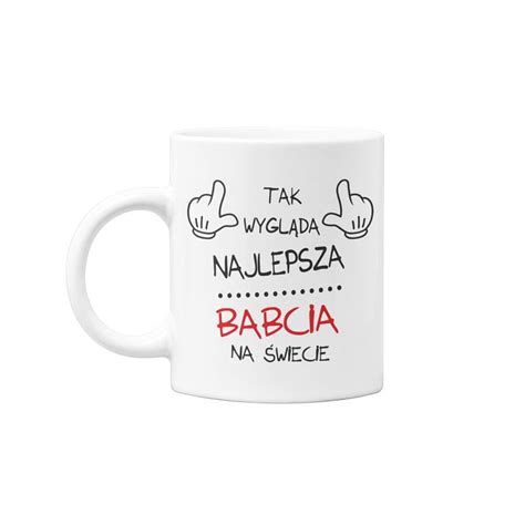 Kubek Dla Babci Na Prezent Z Napisem Tak Wygl Da Najlepsza Babcia Na