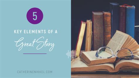 5 Key Elements Of A Great Story Storytelling Catherine Nikkel