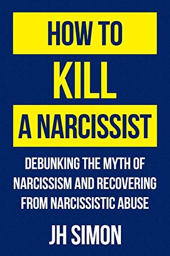 How To Kill A Narcissist Debunking The Myth Of Narcissism And Recovering From Narcissistic