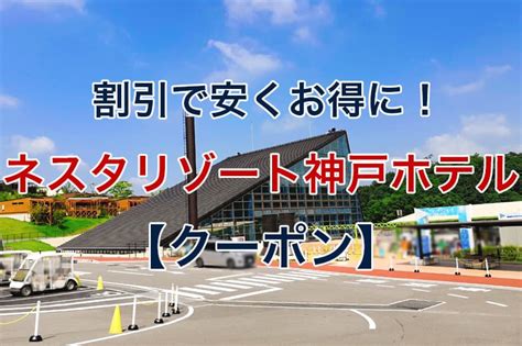 【2024年】ネスタリゾート神戸のホテルに格安料金で安く泊まる方法｜クーポンや割引でお得に予約する！ ビリオンログ Billion Log