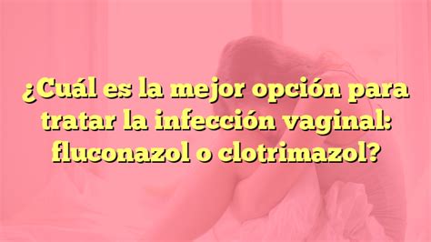 Cu L Es La Mejor Opci N Para Tratar La Infecci N Vaginal Fluconazol O