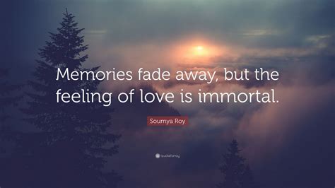 Soumya Roy Quote “memories Fade Away But The Feeling Of Love Is