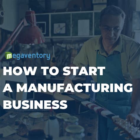 Top Tips On How To Start Your Manufacturing Business The Megaventory Blog