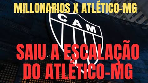 MILLONARIOS X ATLÉTICO MG SAIU A ESCALAÇÃO DO ATLÉTICO MG NOTICIAS DO