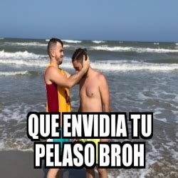 Meme Personalizado Que Envidia Tu Pelaso Broh 30688253