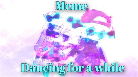 Dancing For A While Meme Gacha Want YouTube