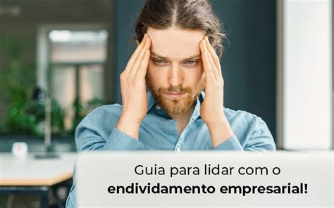 Endividamento Empresarial Dicas Para Lidar