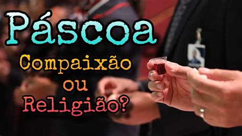 Páscoa Compaixão ou Religião YouTube