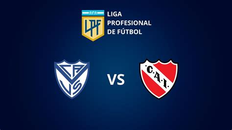 Vélez Sarsfield Vs Independiente Día Horario Y Tv En Vivo El