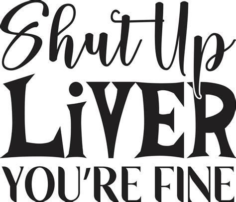 Shut Up Liver Youre Fine 21868769 Vector Art At Vecteezy