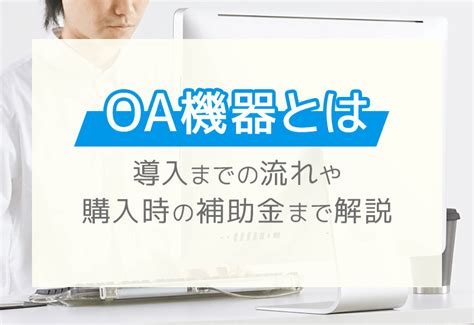 Oa機器とは？導入までの流れや導入方法、購入時に活用できる補助金まで徹底解説！ Smartoffice