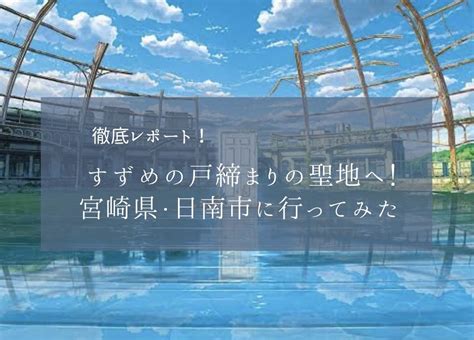 すずめの戸締まり 聖地巡礼！舞台の宮崎県・日南市に行ってみた Nanaの旅行ブログ