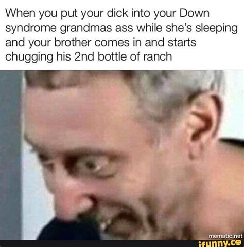 When You Put Your Dick Into Your Down Syndrome Grandmas Ass While She S Sleeping And Your