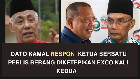 DATO KAMAL RESPON KETUA BERSATU PERLIS BERANG DIKETEPIKAN EXCO KALI