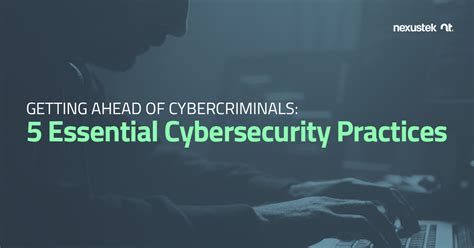 Getting Ahead Of Cybercriminals Essential Cybersecurity Practices