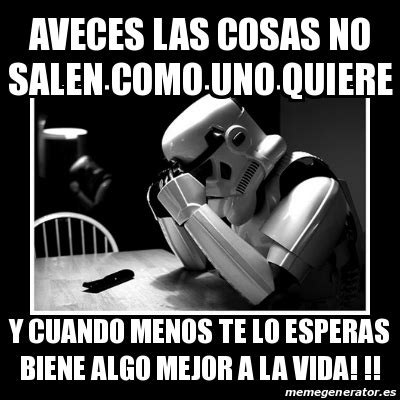 Meme Sad Trooper Aveces Las Cosas No Salen Como Uno Quiere Y Cuando